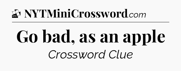 Go bad, as an apple - Daily Themed Classic Crossword