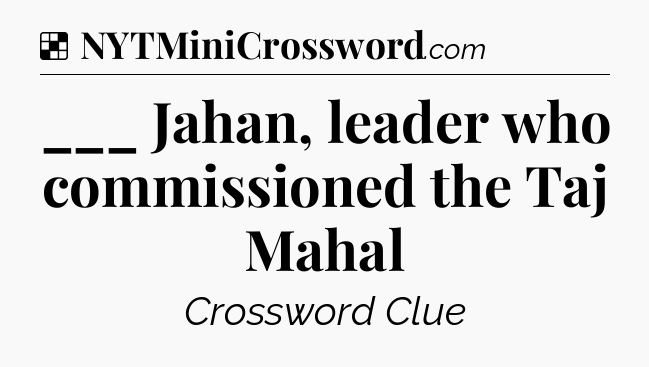Solution: ___ Jahan, leader who commissioned the Taj Mahal - NYT Crossword