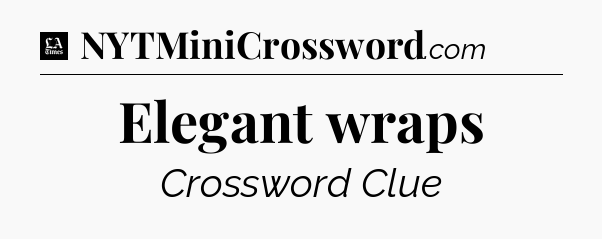 Elegant wraps - LA Times Crossword