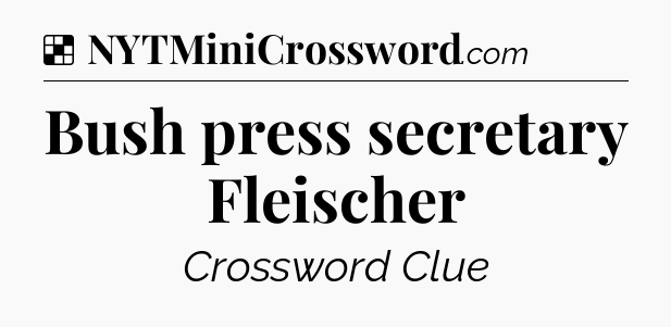 Solution: Bush press secretary Fleischer - NYT Crossword