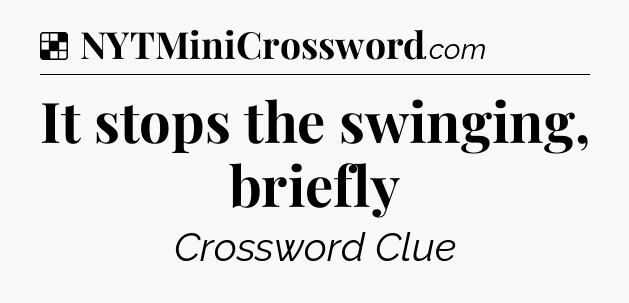 Solution: It stops the swinging, briefly - NYT Crossword
