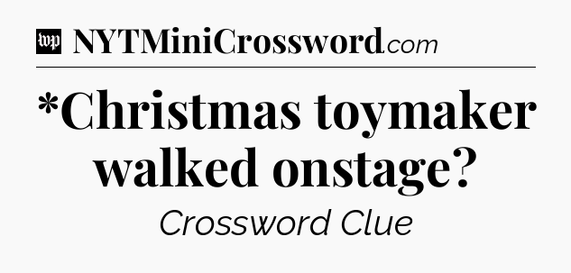 *Christmas toymaker walked onstage Crossword Clue
