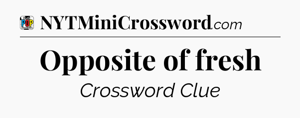 Opposite of fresh Crossword Clue