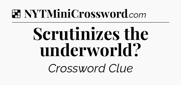 Solution: Scrutinizes the underworld - NYT Crossword