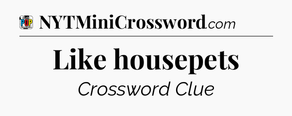 Like housepets Crossword Clue