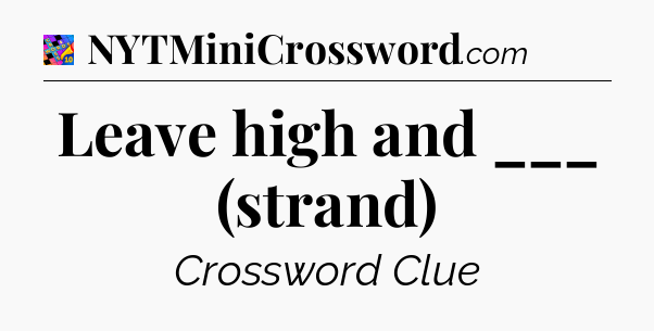 Leave high and ___ (strand) Crossword Clue