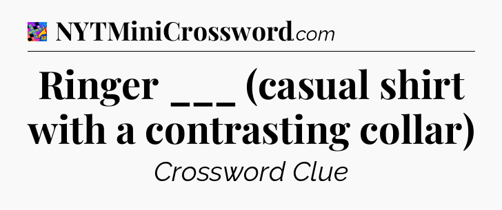 Ringer ___ (casual shirt with a contrasting collar) Crossword Clue