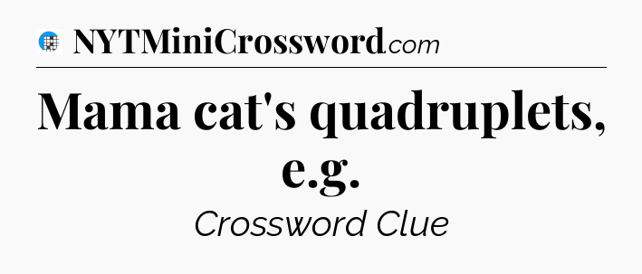 Mama cat's quadruplets, e.g Crossword Clue