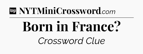 Born in France Crossword Clue