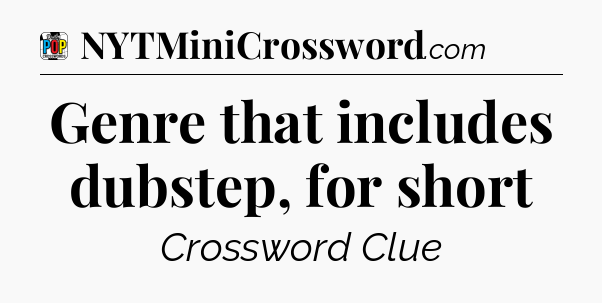 Genre that includes dubstep, for short Crossword Clue