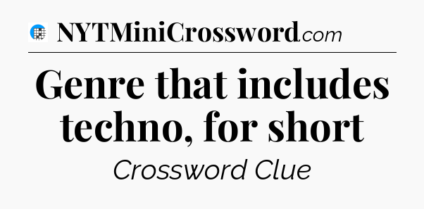 Genre that includes techno, for short Crossword Clue