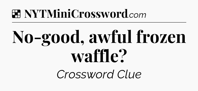 Solution: No-good, awful frozen waffle - NYT Crossword