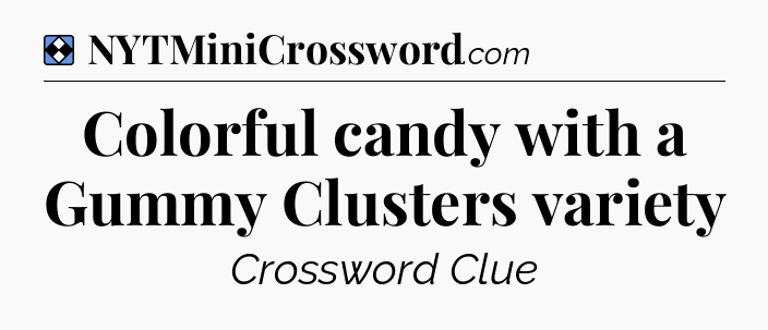 Solution: Colorful candy with a Gummy Clusters variety - NYT Mini Crossword