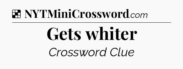 Solution: Gets whiter - NYT Crossword