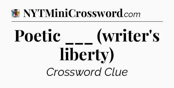 Poetic ___ (writer's liberty) Crossword Clue