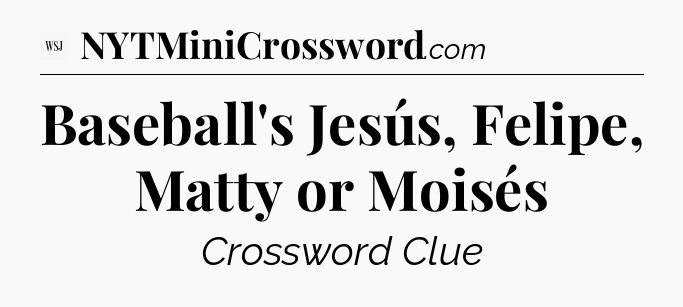 Baseball's Jesús, Felipe, Matty or Moisés - WSJ Crossword