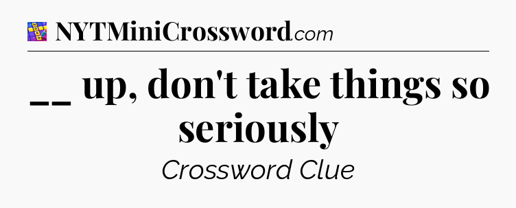 __ up, don't take things so seriously Codycross