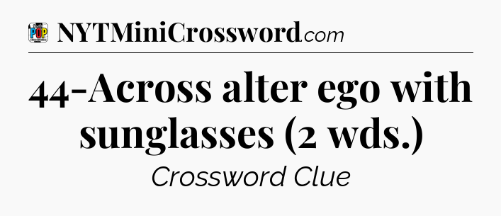 44-Across alter ego with sunglasses (2 wds.) Crossword Clue