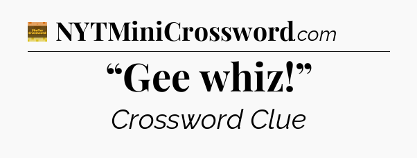 “Gee whiz!” - Eugene Sheffer Crossword