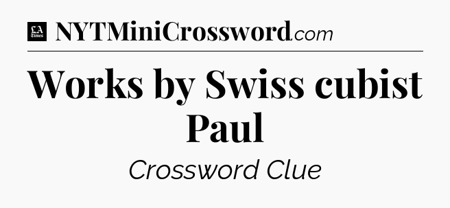 Works by Swiss cubist Paul - LA Times Crossword