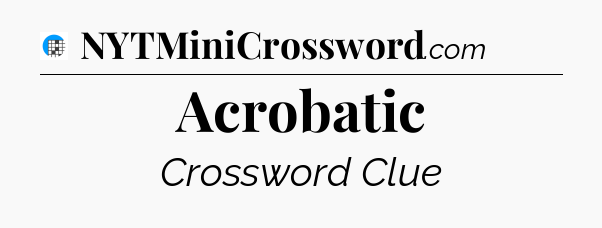 Acrobatic Crossword Clue