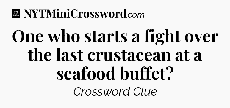 One who starts a fight over the last crustacean at a seafood buffet - LA Times Crossword