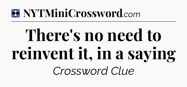 Solution: There's no need to reinvent it, in a saying - NYT Mini Crossword