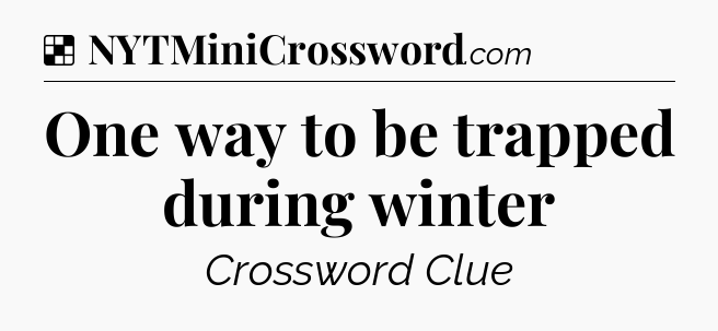 Solution: One way to be trapped during winter - NYT Crossword