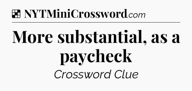 Solution: More substantial, as a paycheck - NYT Crossword