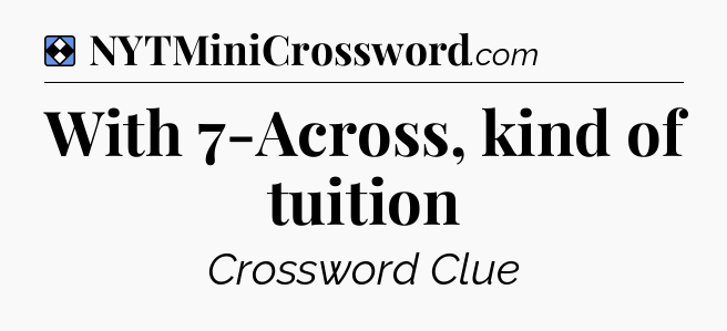 Solution: With 7-Across, kind of tuition - NYT Mini Crossword