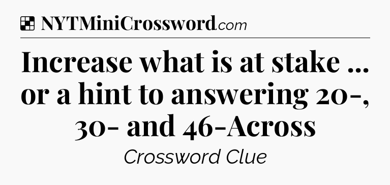 Solution: Increase what is at stake ... or a hint to answering 20-, 30- and 46-Across - NYT Crossword