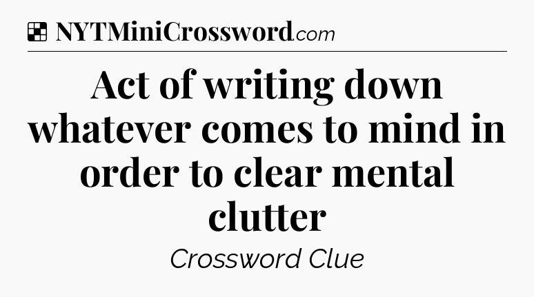 Solution: Act of writing down whatever comes to mind in order to clear mental clutter - NYT Crossword