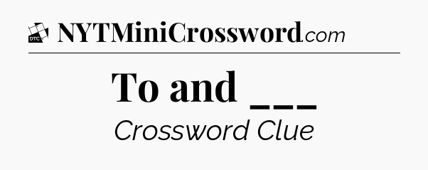 To and ___ - Daily Themed Mini Crossword