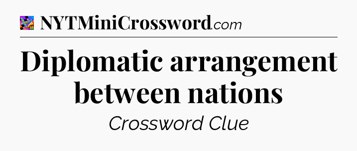 Diplomatic arrangement between nations Crossword Clue