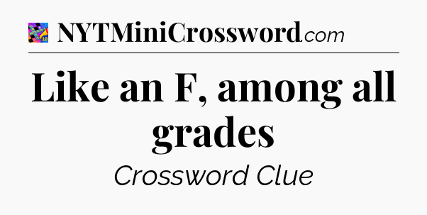 Like an F, among all grades Crossword Clue
