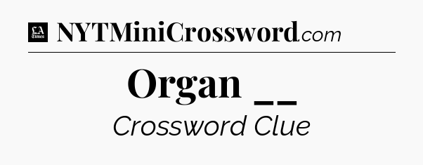 Organ __ - LA Times Crossword