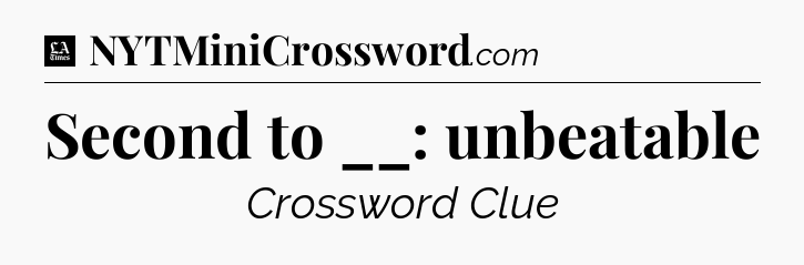 Second to __: unbeatable - LA Times Crossword