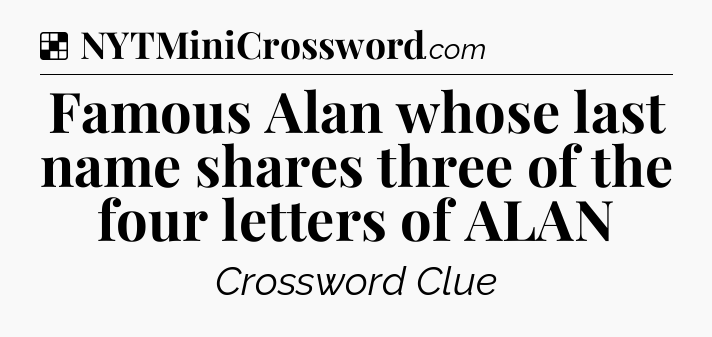 Solution: Famous Alan whose last name shares three of the four letters of ALAN - NYT Crossword