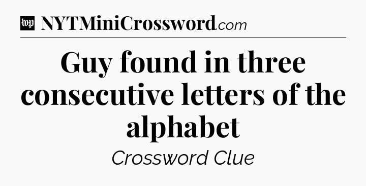 Guy found in three consecutive letters of the alphabet Crossword Clue