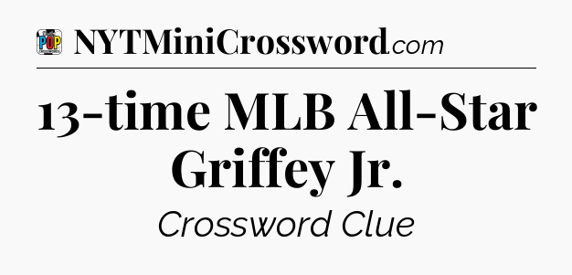 13-time MLB All-Star Griffey Jr Crossword Clue