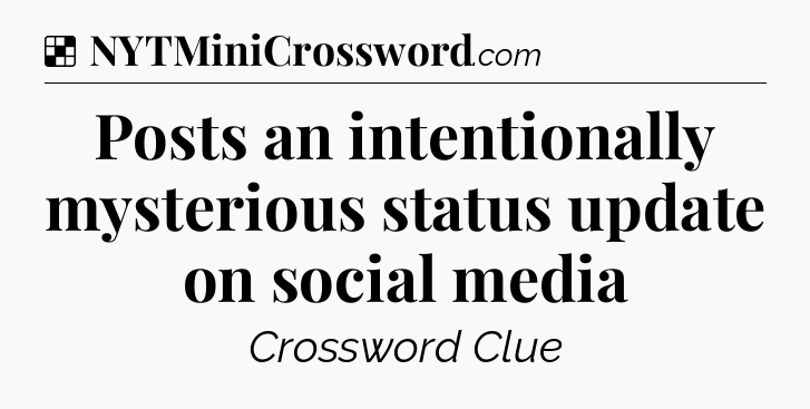 Solution: Posts an intentionally mysterious status update on social media - NYT Crossword