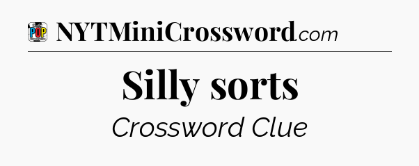 Silly sorts Crossword Clue