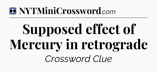 Solution: Supposed effect of Mercury in retrograde - NYT Mini Crossword