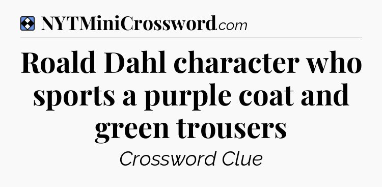 Solution: Roald Dahl character who sports a purple coat and green trousers - NYT Mini Crossword