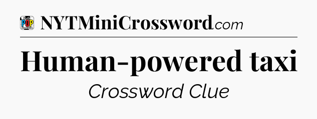 Human-powered taxi Crossword Clue