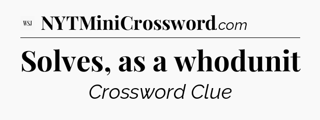 Solves, as a whodunit - WSJ Crossword