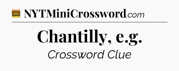 Chantilly, e.g - Eugene Sheffer Crossword