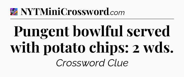 Pungent bowlful served with potato chips: 2 wds Crossword Clue