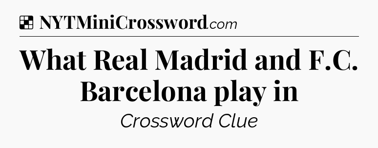 Solution: What Real Madrid and F.C. Barcelona play in - NYT Crossword