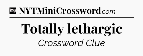 Totally lethargic Crossword Clue